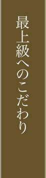 最上級へのこだわり